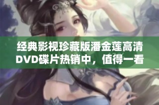 经典影视珍藏版潘金莲高清DVD碟片热销中，值得一看