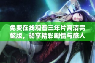 免费在线观看三年片高清完整版，畅享精彩剧情与感人故事