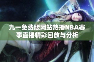 九一免费版网站热播NBA赛事直播精彩回放与分析