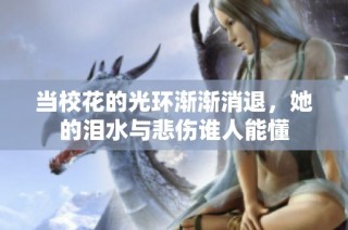当校花的光环渐渐消退，她的泪水与悲伤谁人能懂