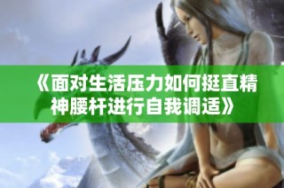 《面对生活压力如何挺直精神腰杆进行自我调适》