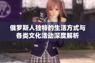 俄罗斯人独特的生活方式与各类文化活动深度解析