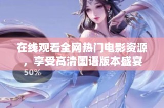在线观看全网热门电影资源，享受高清国语版本盛宴