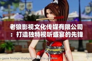 老狼影视文化传媒有限公司：打造独特视听盛宴的先锋力量