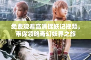 免费观看高清捉妖记视频，带你领略奇幻妖界之旅