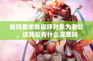 我妈要求我称呼对象为老公，这背后有什么深意吗