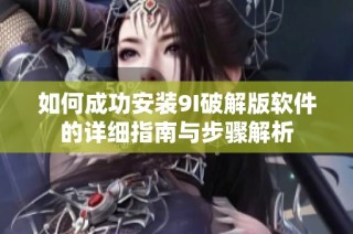 如何成功安装9I破解版软件的详细指南与步骤解析