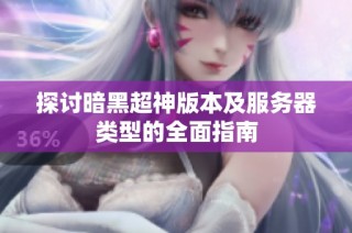 探讨暗黑超神版本及服务器类型的全面指南