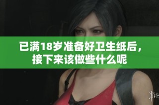 已满18岁准备好卫生纸后，接下来该做些什么呢