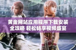 黄金网站应用程序下载安装全攻略 轻松畅享视频盛宴