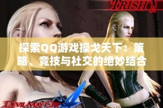 探索QQ游戏操戈天下：策略、竞技与社交的绝妙结合之旅