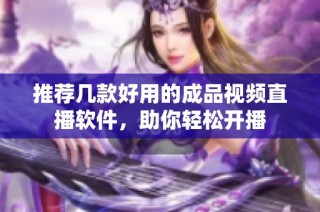 推荐几款好用的成品视频直播软件，助你轻松开播