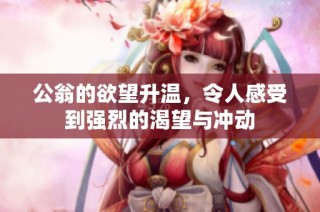 公翁的欲望升温，令人感受到强烈的渴望与冲动