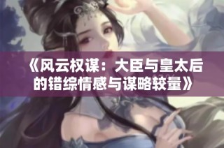《风云权谋：大臣与皇太后的错综情感与谋略较量》