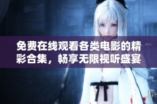 免费在线观看各类电影的精彩合集，畅享无限视听盛宴