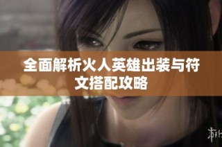 全面解析火人英雄出装与符文搭配攻略