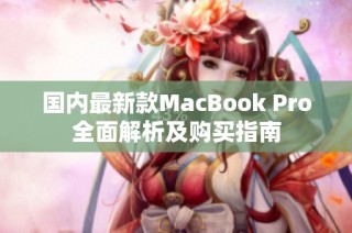 国内最新款MacBook Pro全面解析及购买指南