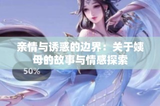 亲情与诱惑的边界：关于姨母的故事与情感探索