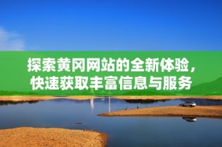探索黄冈网站的全新体验，快速获取丰富信息与服务