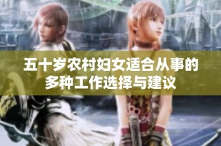 五十岁农村妇女适合从事的多种工作选择与建议