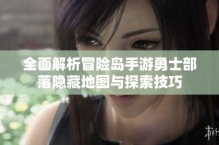 全面解析冒险岛手游勇士部落隐藏地图与探索技巧