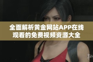 全面解析黄金网站APP在线观看的免费视频资源大全