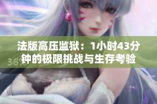 法版高压监狱：1小时43分钟的极限挑战与生存考验