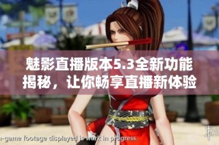 魅影直播版本5.3全新功能揭秘，让你畅享直播新体验