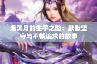 温沉月的生子之路：默默坚守与不懈追求的故事