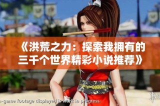 《洪荒之力：探索我拥有的三千个世界精彩小说推荐》