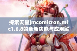 探索天堂jmcomicron.mic1.6.8的全新功能与应用解析