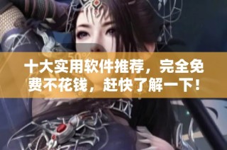 十大实用软件推荐，完全免费不花钱，赶快了解一下！