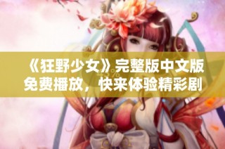 《狂野少女》完整版中文版免费播放，快来体验精彩剧情！