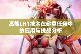 高能LH1技术在多重任务中的应用与挑战分析