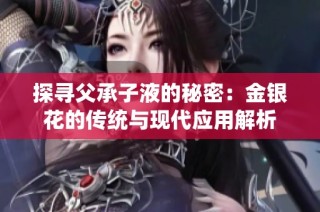 探寻父承子液的秘密：金银花的传统与现代应用解析