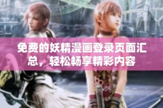 免费的妖精漫画登录页面汇总，轻松畅享精彩内容