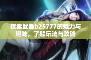 探索鱿鱼b25777的魅力与趣味，了解玩法与攻略