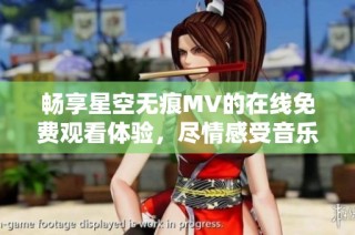 畅享星空无痕MV的在线免费观看体验，尽情感受音乐魅力
