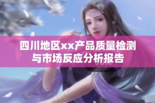 四川地区xx产品质量检测与市场反应分析报告
