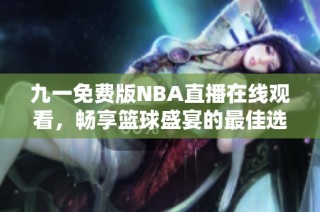 九一免费版NBA直播在线观看，畅享篮球盛宴的最佳选择