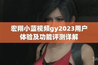 宏翔小蓝视频gy2023用户体验及功能评测详解