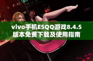 vivo手机E5QQ游戏8.4.5版本免费下载及使用指南
