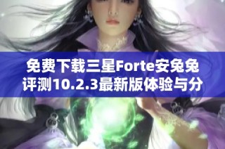 免费下载三星Forte安兔兔评测10.2.3最新版体验与分析