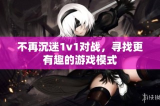 不再沉迷1v1对战，寻找更有趣的游戏模式