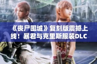 《丧尸围城》复刻版震撼上线！暴君与克里斯服装DLC神秘预告揭晓