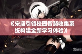 《宋涵引领校园智慧收集系统构建全新学习体验》