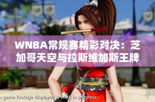WNBA常规赛精彩对决：芝加哥天空与拉斯维加斯王牌首战激烈较量