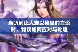 当听到让人难以接受的言语时，我该如何应对与处理