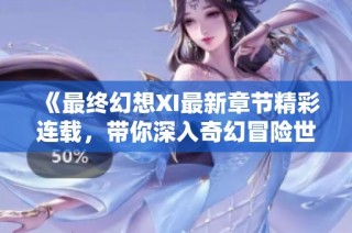 《最终幻想XI最新章节精彩连载，带你深入奇幻冒险世界》