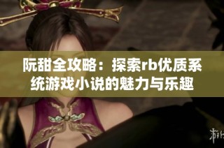 阮甜全攻略：探索rb优质系统游戏小说的魅力与乐趣